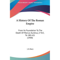 A History Of The Roman Empire: From Its Foundation To The Death Of Marcus Aurelius, 27 B.C. To 180 A.D. (1900) - Hardcover