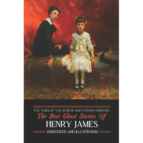 The Turn of the Screw and Other Horrors: The Best Ghost Stories of Henry James: Annotated and Illustrated - Paperback