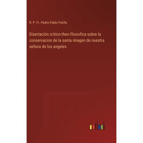 Disertación critico-theo-filosofica sobre la conservacion de la santa imagen de nuestra señora de los angeles - Hardcover