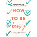 How to Be Busy: Unhurried Living Even When Your Calendar Is Chaotic - Hardcover