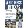A Big Mess in Texas: The Miraculous, Disastrous 1952 Dallas Texans and the Craziest Untold Story in NFL History - Hardcover