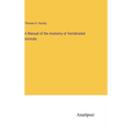 A Manual of the Anatomy of Vertebrated Animals - Hardcover