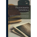 Paleografía Española; precedida de una introducción sobre la Paleografia Latina e illustrada con veintinueve grabados en el texto y ciento diez y seis - Paperback