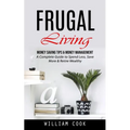 Frugal Living: Money Saving Tips & Money Management (A Complete Guide to Spend Less, Save More & Retire Wealthy) - Paperback