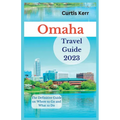 Omaha Travel Guide 2023: The Definitive Guide on Where to Go and What to Do - Paperback