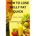 How to Lose Belly Fat Quick: Step-by-step Guide to How to Lose Tummy Fat Fast For Women & Men - Paperback