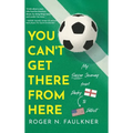 You Can't Get There from Here: My Soccer Journey from Derby to Detroit - Hardcover