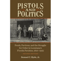 Pistols and Politics: Feuds, Factions, and the Struggle for Order in Louisiana's Florida Parishes, 1810-1935 - Paperback