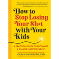 How to Stop Losing Your Sh*t with Your Kids: A Practical Guide to Becoming a Calmer, Happier Parent - Paperback