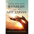 Seeing God Work Wonders In All My Situations: I Stepped Out on the Water and Learned to Trust His Word, Let Him Change My Heart, Lean on His Strength, - Paperback