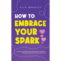 How to Embrace Your Spark: A Self-Love Guide for Teen Girls to Build Confidence, Boost Self-Esteem and Practice Self-Care - Hardcover