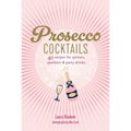 Prosecco Cocktails: 40 Recipes for Spritzes, Sparklers & Party Drinks - Hardcover