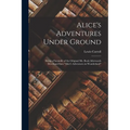 Alice's Adventures Under Ground: Being a Facsimile of the Original Ms. Book Afterwards Developed Into "Alice's Adventures in Wonderland" - Paperback