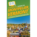 HowExpert Guide to Montpelier, Vermont: 101+ Tips to Learn the History, Discover the Best Places to Visit, Find Fun Things to Do, and Enjoy the Smalle - Hardcover