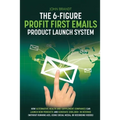 The 6-Figure Profit First Emails Product Launch System: How Alternative Health And Supplement Companies Can Launch New Products And Generate $100,000+ - Paperback