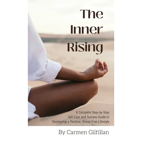 The Inner Rising: A Complete Step-By-Step Self-Care and Success Guide to Developing a Positive, Stress-Free Lifestyle - Hardcover