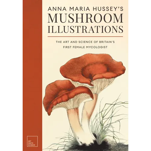 Anna Maria Hussey's Mushroom Illustrations: The Art and Science of Britain's First Female Mycologist - Hardcover