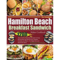 The Complete Hamilton Beach Breakfast Sandwich Maker Cookbook: 1200-Day Creative Breakfast Recipes to Enjoy Mouthwatering Sandwiches, Burgers, Omelets - Paperback