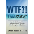 WTF?! I Have Cancer?: How to Get Through the Hardest Time of Your Life With Strength and Optimism - Paperback