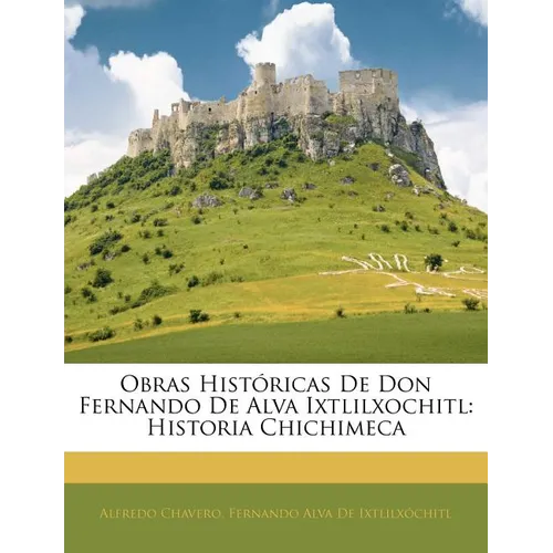 Obras Históricas De Don Fernando De Alva Ixtlilxochitl: Historia Chichimeca - Paperback