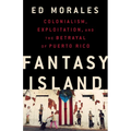 Fantasy Island: Colonialism, Exploitation, and the Betrayal of Puerto Rico - Hardcover