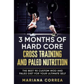 3 MONTHS Of HARD CORE CROSS TRAINING AND PALEO NUTRITION: THE BEST 90 CUSTOM WOD AND PALEO DIET For YOUR ULTIMATE SELF - Paperback