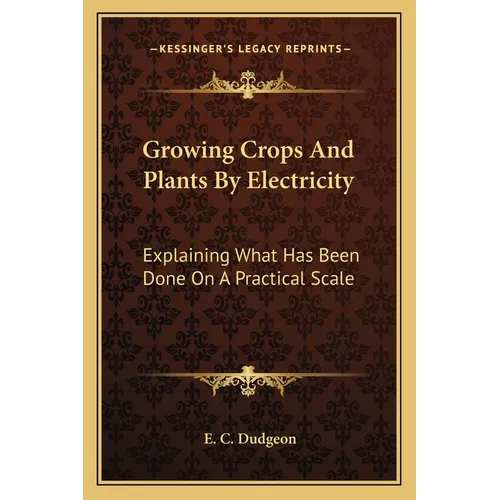Growing Crops And Plants By Electricity: Explaining What Has Been Done On A Practical Scale - Paperback