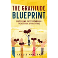 The Gratitude Blueprint: Cultivating Success Through the Attitude of Gratitude - Hardcover