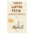 Making Water Kefir: A Complete Guide to Making Your Own Kefir Grains and Tasty Probiotic Drinks - Paperback