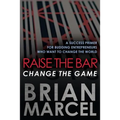 Raise the Bar, Change the Game: A Success Primer for Budding Entrepreneurs Who Want to Change the World - Paperback