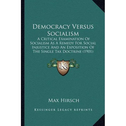 Democracy Versus Socialism: A Critical Examination Of Socialism As A Remedy For Social Injustice And An Exposition Of The Single Tax Doctrine (190 - Paperback