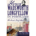 Henry Wadsworth Longfellow in Portland: The Fireside Poet of Maine - Hardcover