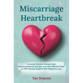 Miscarriage Heartbreak: A Family's Guide to Process Grief, Restore Emotional Strength, and Learn Effective Ways to Offer Genuine Support After Pregnan - Paperback