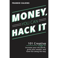 Money, You Can Hack It: 101 Creative Ways To Increase Your Net Worth, Grow Your Wealth, and Have Fun Along The Way: 101 Creative Ways To Increase Your - Paperback