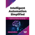 Intelligent Automation Simplified: Learn Enterprise Automation, Ai-Led Automation, and Robotic Process Automation with Use-Cases - Paperback