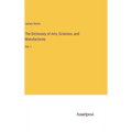 The Dictionary of Arts, Sciences, and Manufactures: Vol. I - Hardcover