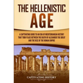 The Hellenistic Age: A Captivating Guide to an Era of Mediterranean History That Took Place Between the Death of Alexander the Great and the Rise of t - Paperback