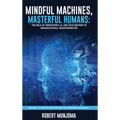 Mindful Machines, Masterful Humans: The Role of Innovations, AI and Tech Mastery in Organizational Transformation - Hardcover