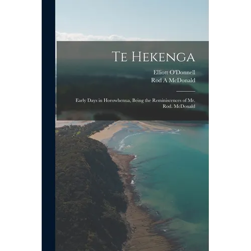 Te Hekenga; Early Days in Horowhenua, Being the Reminiscences of Mr. Rod. McDonald - Paperback