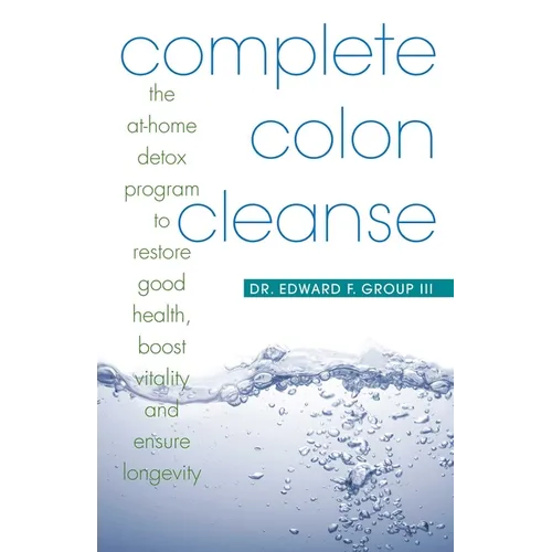 Complete Colon Cleanse: The At-Home Detox Program to Restore Good Health, Boost Vitality, and Ensure Longevity - Paperback
