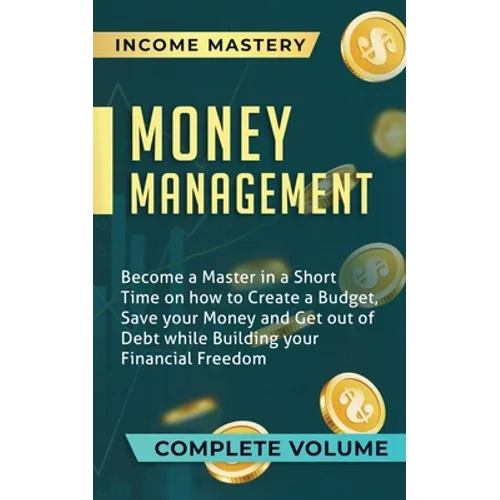 Money Management: Become a Master in a Short Time on How to Create a Budget, Save Your Money and Get Out of Debt while Building Your Fin - Paperback