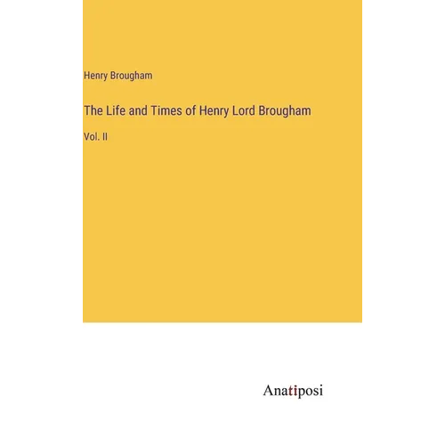 The Life and Times of Henry Lord Brougham: Vol. II - Hardcover