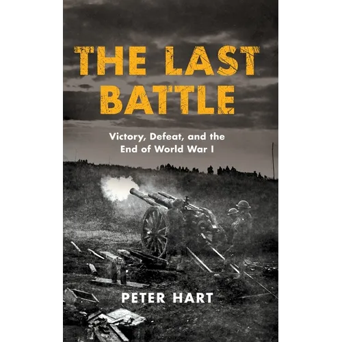 The Last Battle: Victory, Defeat, and the End of World War I - Hardcover