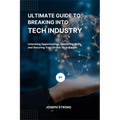 Ultimate Guide to Breaking Into Tech Industry: Unlocking Opportunities, Mastering Skills, and Securing Your Dream Tech Career - Paperback