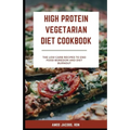 High Protein Vegetarian Diet Cookbook: Low Carb Recipes to End Food Boredom and Diet Burnout - Paperback