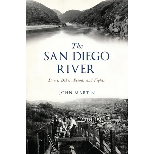 The San Diego River: Dams, Dikes, Floods and Fights - Paperback