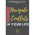 How to Navigate Conflicts in Your Life: Transforming Inter-personal, Social, and Work Conflicts into Opportunities for Growth - Paperback