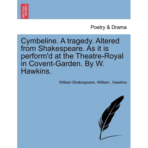 Cymbeline. a Tragedy. Altered from Shakespeare. as It Is Perform'd at the Theatre-Royal in Covent-Garden. by W. Hawkins. - Paperback