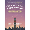 I'll Have What She's Having: How Nora Ephron's Three Iconic Films Saved the Romantic Comedy - Paperback