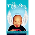 The Magic Bone: The Story of a Boy, a Magic Bone, and a Team of Angels. a Mother's Account of Her Son's Miraculous Recoveries from Can - Paperback